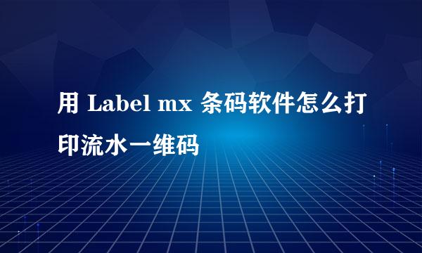 用 Label mx 条码软件怎么打印流水一维码