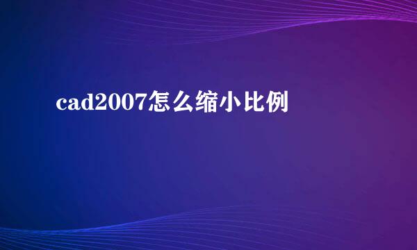 cad2007怎么缩小比例