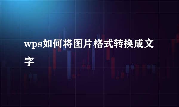wps如何将图片格式转换成文字