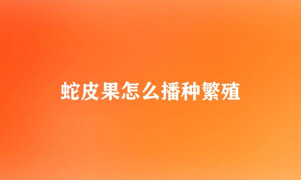 蛇皮果怎么播种繁殖
