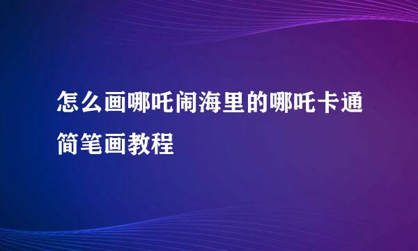 怎么画哪吒闹海里的哪吒卡通简笔画教程