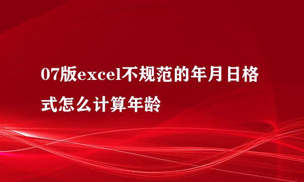 07版excel不规范的年月日格式怎么计算年龄