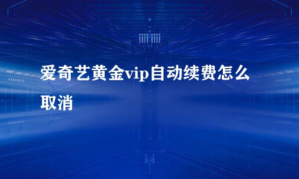 爱奇艺黄金vip自动续费怎么取消