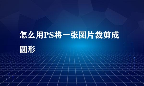 怎么用PS将一张图片裁剪成圆形