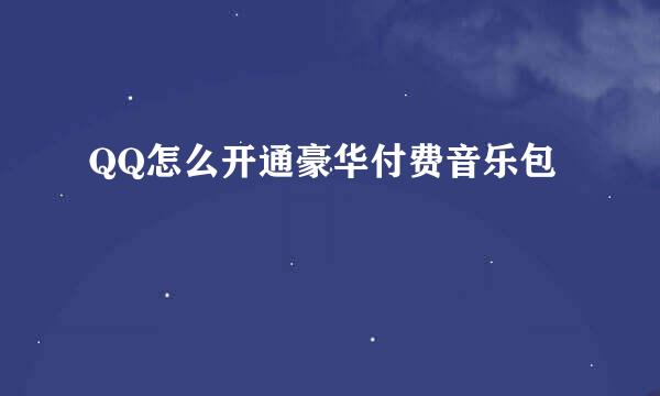 QQ怎么开通豪华付费音乐包