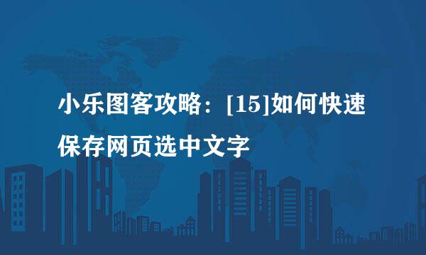 小乐图客攻略：[15]如何快速保存网页选中文字