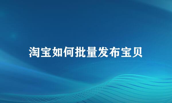 淘宝如何批量发布宝贝