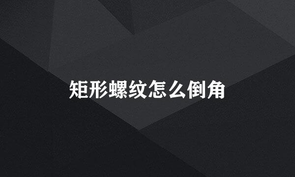 矩形螺纹怎么倒角