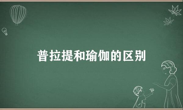 普拉提和瑜伽的区别