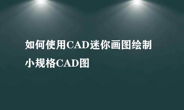 如何使用CAD迷你画图绘制小规格CAD图