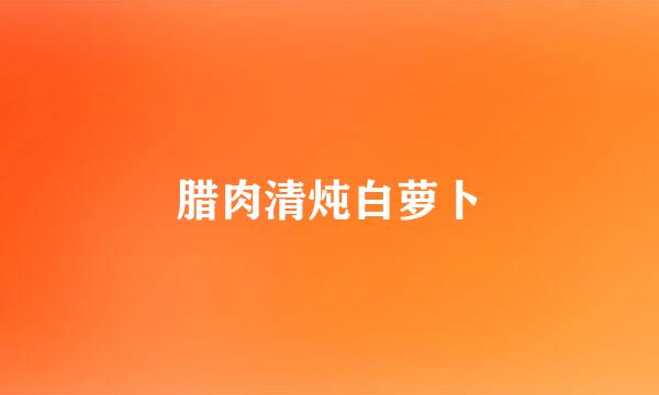 腊肉清炖白萝卜