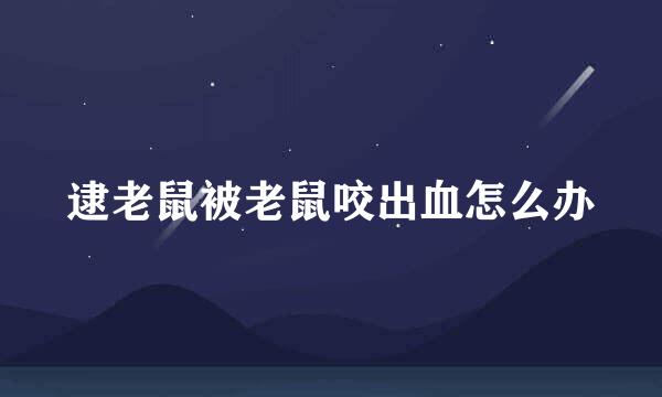 逮老鼠被老鼠咬出血怎么办