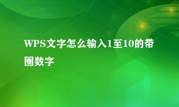 WPS文字怎么输入1至10的带圈数字