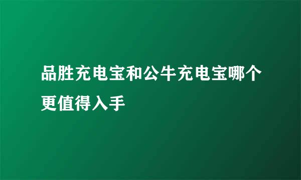 品胜充电宝和公牛充电宝哪个更值得入手