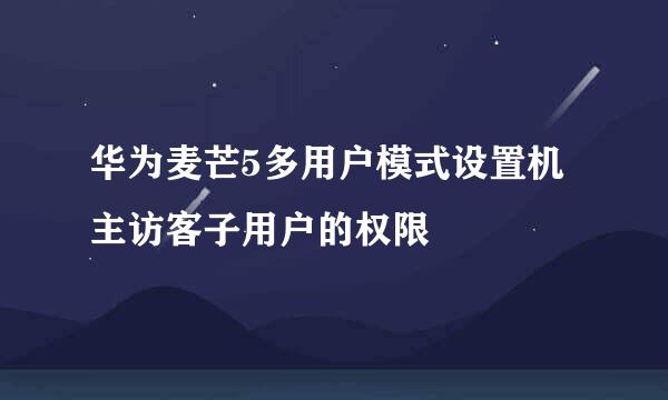 华为麦芒5多用户模式设置机主访客子用户的权限