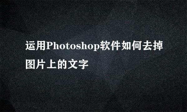 运用Photoshop软件如何去掉图片上的文字