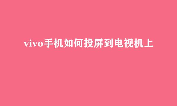 vivo手机如何投屏到电视机上