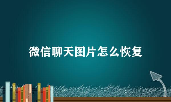 微信聊天图片怎么恢复