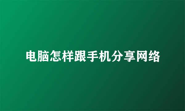 电脑怎样跟手机分享网络