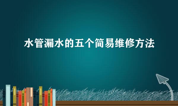 水管漏水的五个简易维修方法