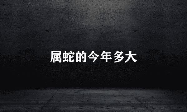 属蛇的今年多大