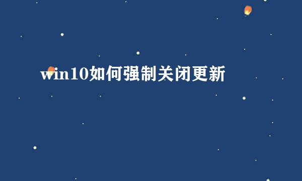 win10如何强制关闭更新