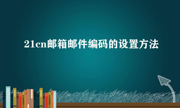 21cn邮箱邮件编码的设置方法
