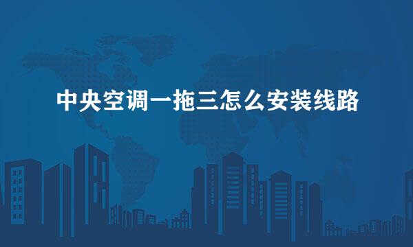 中央空调一拖三怎么安装线路