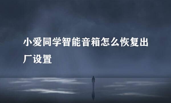 小爱同学智能音箱怎么恢复出厂设置
