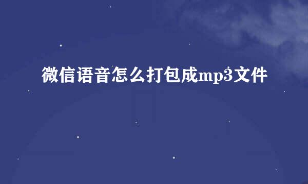 微信语音怎么打包成mp3文件