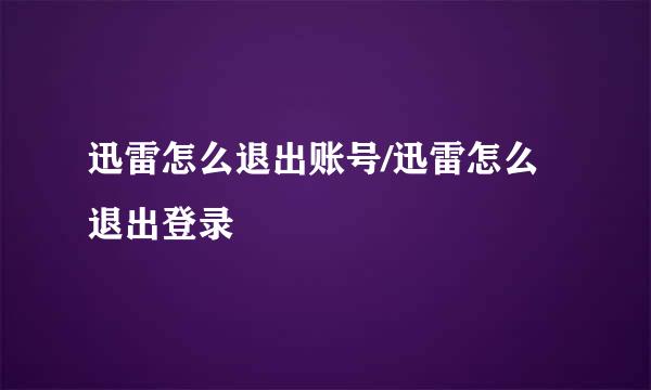 迅雷怎么退出账号/迅雷怎么退出登录