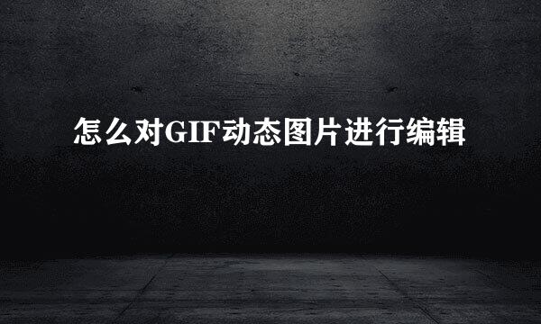 怎么对GIF动态图片进行编辑