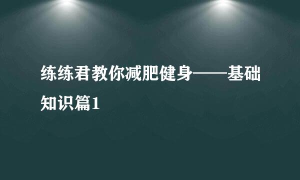 练练君教你减肥健身——基础知识篇1