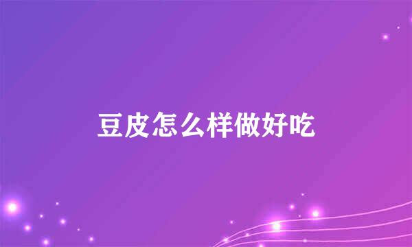 豆皮怎么样做好吃
