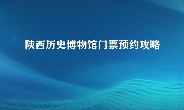 陕西历史博物馆门票预约攻略