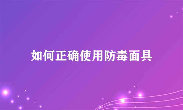 如何正确使用防毒面具