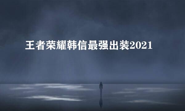 王者荣耀韩信最强出装2021