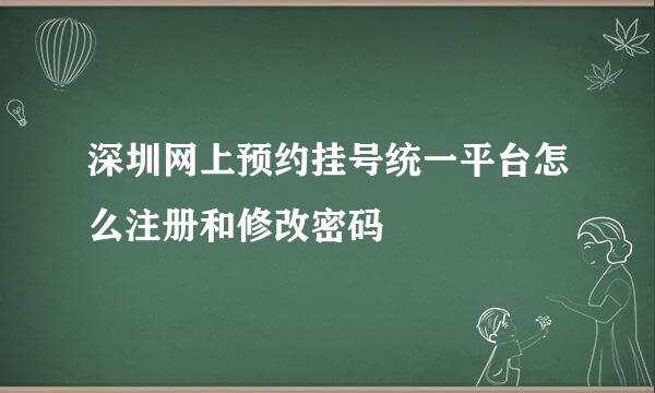 深圳网上预约挂号统一平台怎么注册和修改密码
