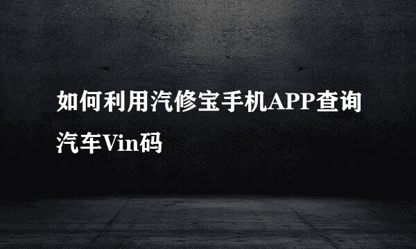如何利用汽修宝手机APP查询汽车Vin码