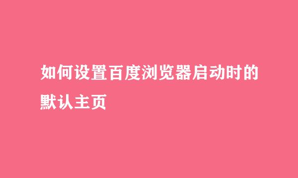 如何设置百度浏览器启动时的默认主页