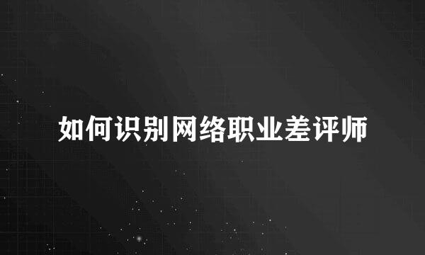 如何识别网络职业差评师