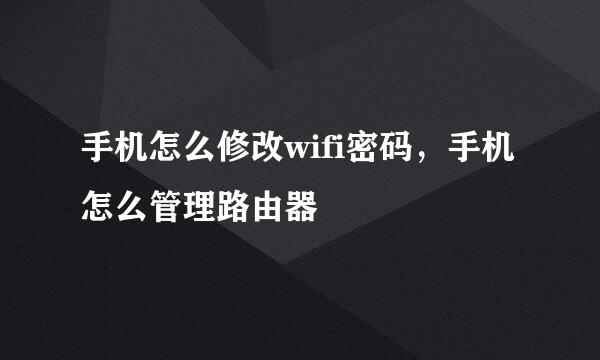 手机怎么修改wifi密码，手机怎么管理路由器