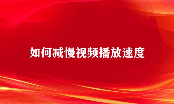 如何减慢视频播放速度