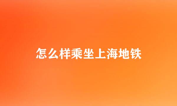 怎么样乘坐上海地铁
