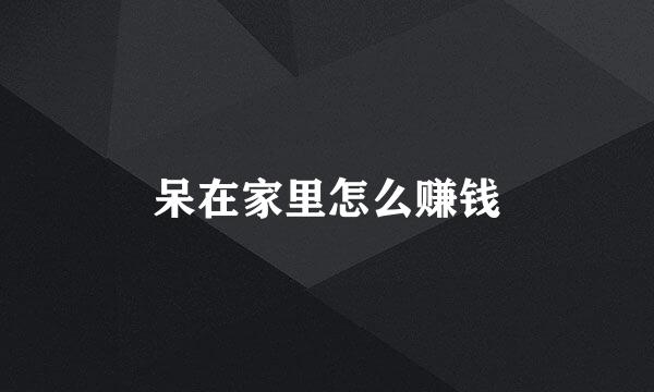 呆在家里怎么赚钱