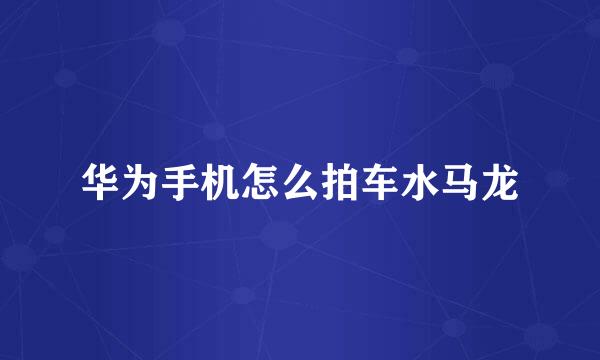 华为手机怎么拍车水马龙