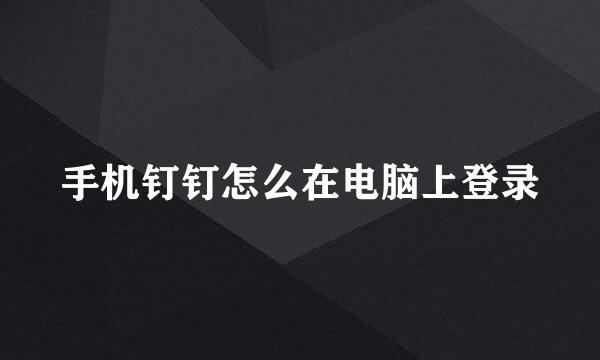 手机钉钉怎么在电脑上登录