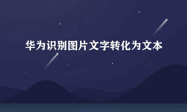 华为识别图片文字转化为文本