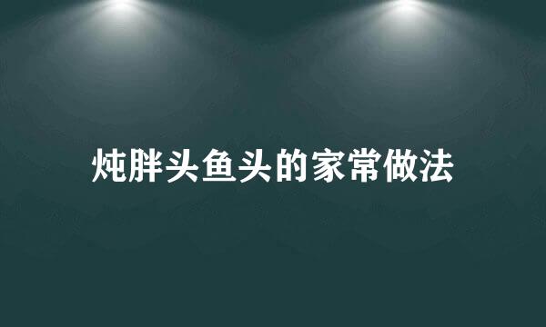 炖胖头鱼头的家常做法