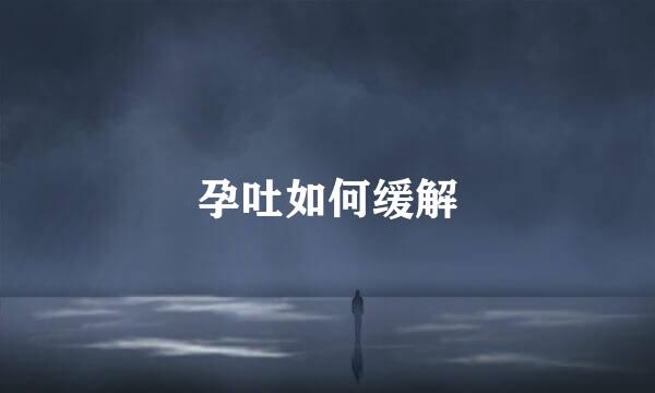 孕吐如何缓解